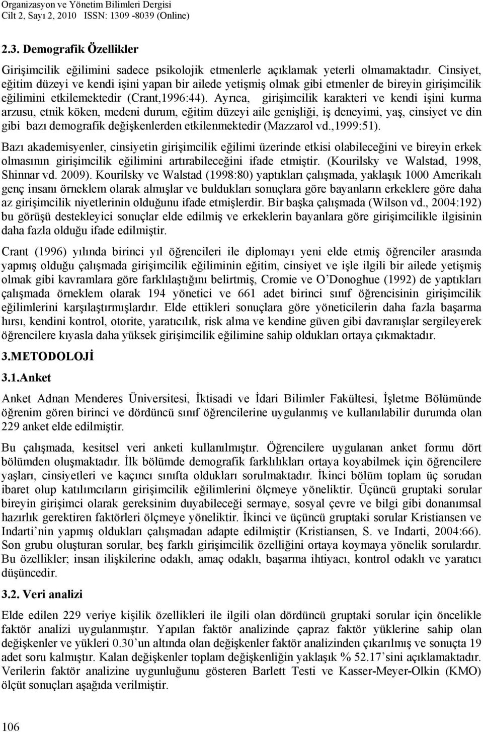 Ayrıca, girişimcilik karakteri ve kendi işini kurma arzusu, etnik köken, medeni durum, eğitim düzeyi aile genişliği, iş deneyimi, yaş, cinsiyet ve din gibi bazı demografik değişkenlerden