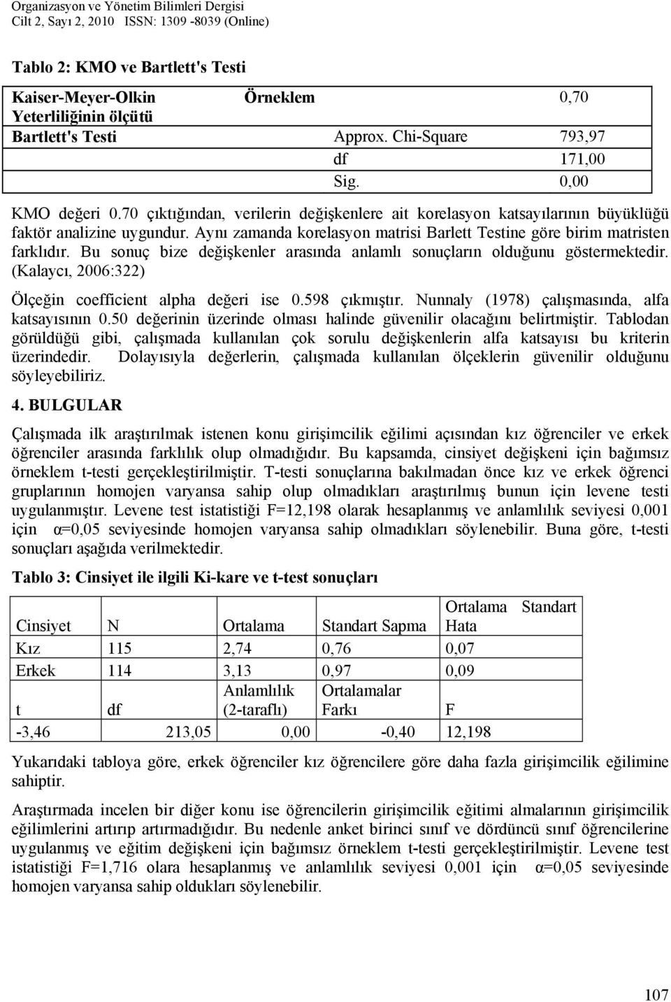 Bu sonuç bize değişkenler arasında anlamlı sonuçların olduğunu göstermektedir. (Kalaycı, 2006:322) Ölçeğin coefficient alpha değeri ise 0.598 çıkmıştır.