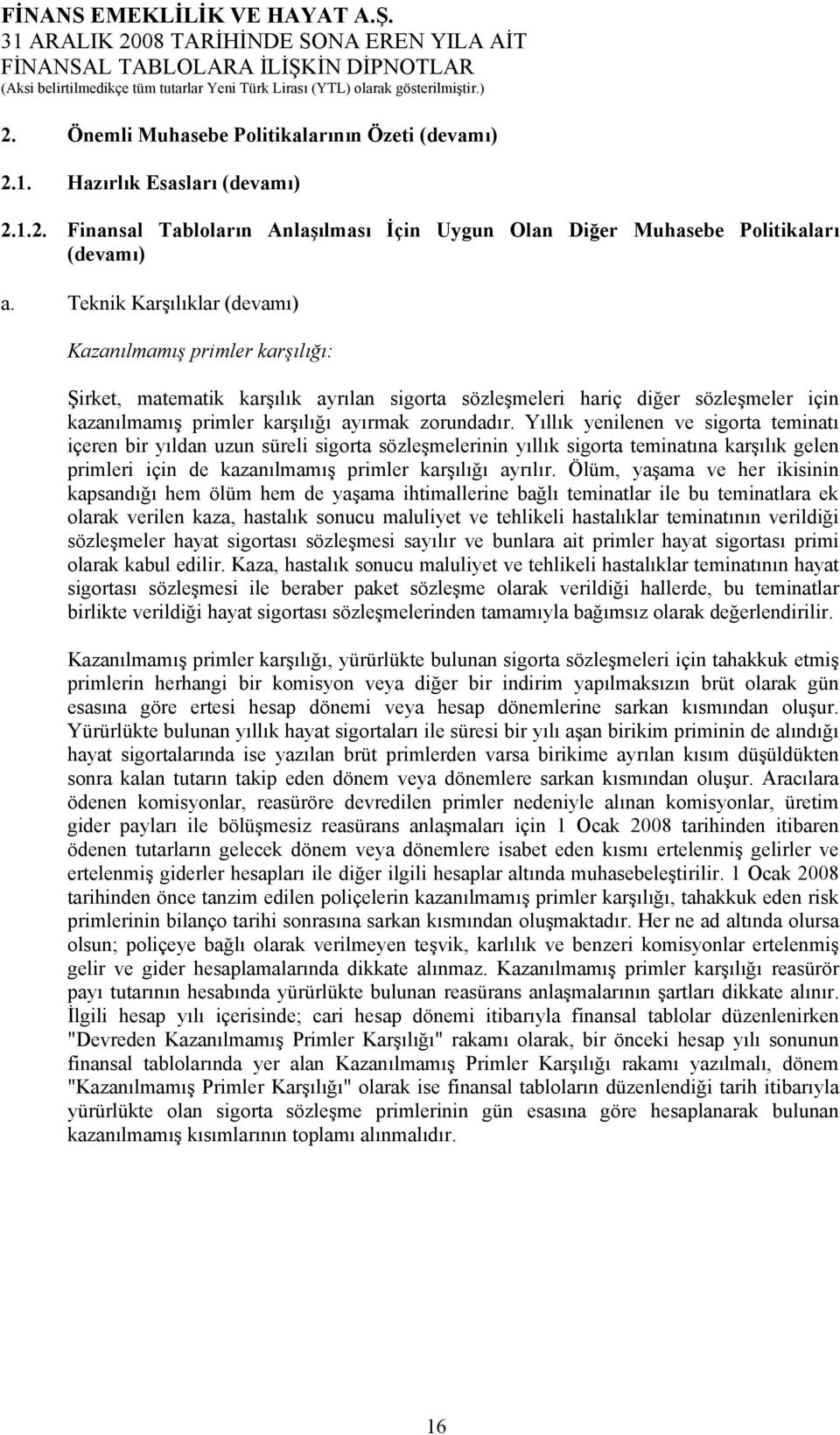 Yıllık yenilenen ve sigorta teminatı içeren bir yıldan uzun süreli sigorta sözleşmelerinin yıllık sigorta teminatına karşılık gelen primleri için de kazanılmamış primler karşılığı ayrılır.