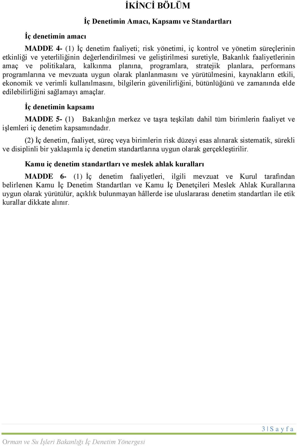 planlanmasını ve yürütülmesini, kaynakların etkili, ekonomik ve verimli kullanılmasını, bilgilerin güvenilirliğini, bütünlüğünü ve zamanında elde edilebilirliğini sağlamayı amaçlar.