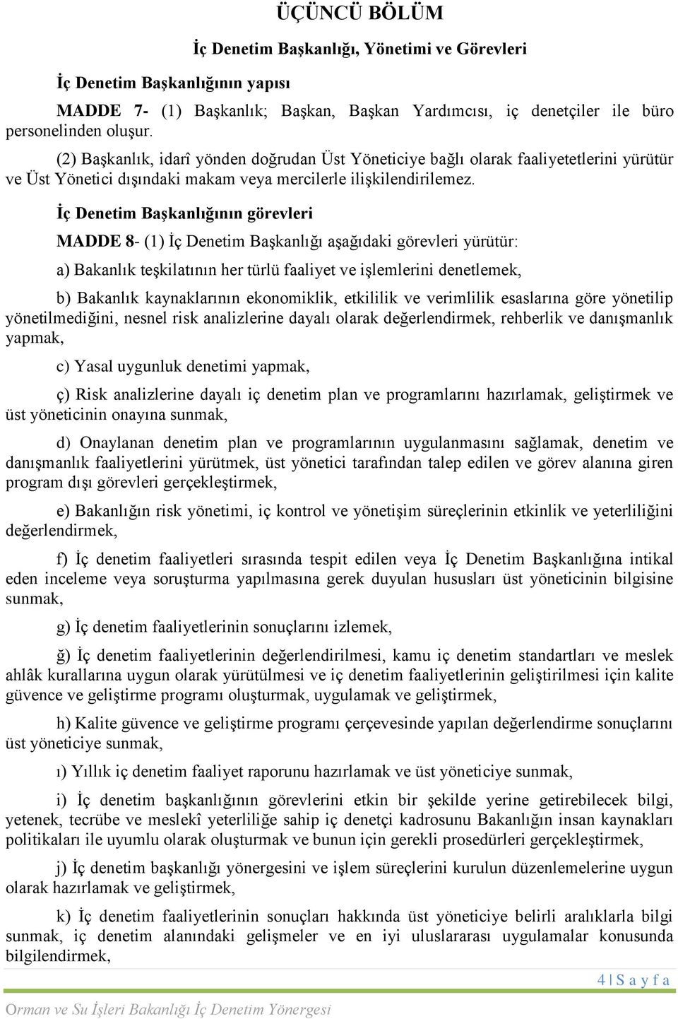 Ġç Denetim BaĢkanlığının görevleri MADDE 8- (1) Ġç Denetim BaĢkanlığı aģağıdaki görevleri yürütür: a) Bakanlık teģkilatının her türlü faaliyet ve iģlemlerini denetlemek, b) Bakanlık kaynaklarının