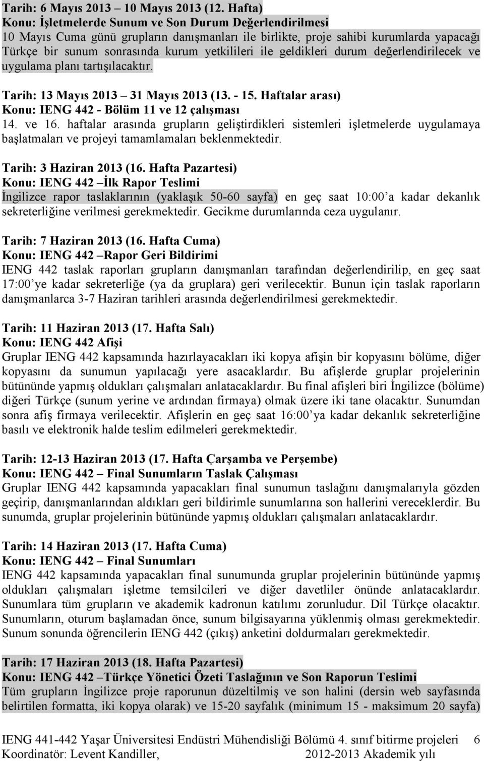 ile geldikleri durum değerlendirilecek ve uygulama planı tartışılacaktır. Tarih: 13 Mayıs 2013 31 Mayıs 2013 (13. - 15. Haftalar arası) Konu: IENG 442 - Bölüm 11 ve 12 çalışması 14. ve 16.