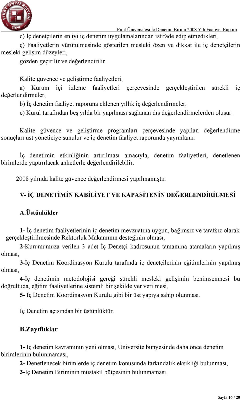 Kalite güvence ve geliştirme faaliyetleri; a) Kurum içi izleme faaliyetleri çerçevesinde gerçekleştirilen sürekli iç değerlendirmeler, b) İç denetim faaliyet raporuna eklenen yıllık iç