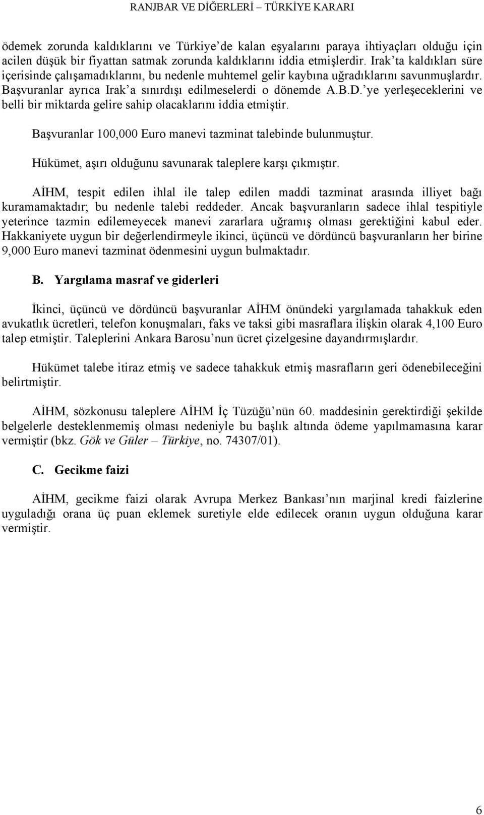 ye yerleşeceklerini ve belli bir miktarda gelire sahip olacaklarını iddia etmiştir. Başvuranlar 100,000 Euro manevi tazminat talebinde bulunmuştur.