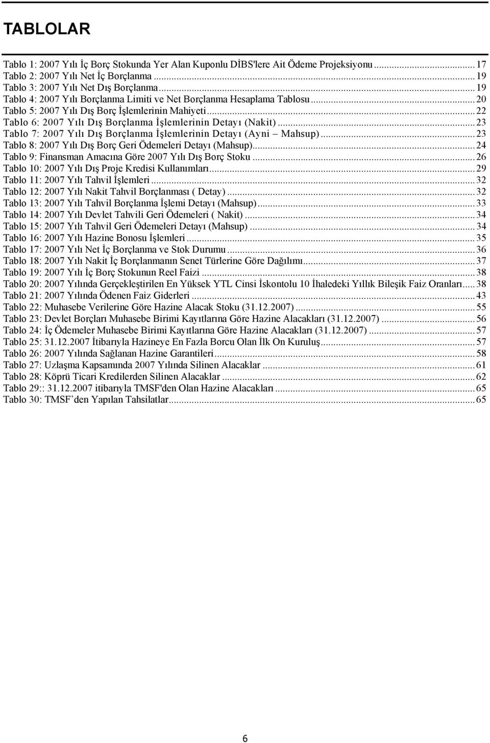 ..23 Tablo 7: 2007 Yılı Dış Borçlanma İşlemlerinin Detayı (Ayni Mahsup)...23 Tablo 8: 2007 Yılı Dış Borç Geri Ödemeleri Detayı (Mahsup)...24 Tablo 9: Finansman Amacına Göre 2007 Yılı Dış Borç Stoku.