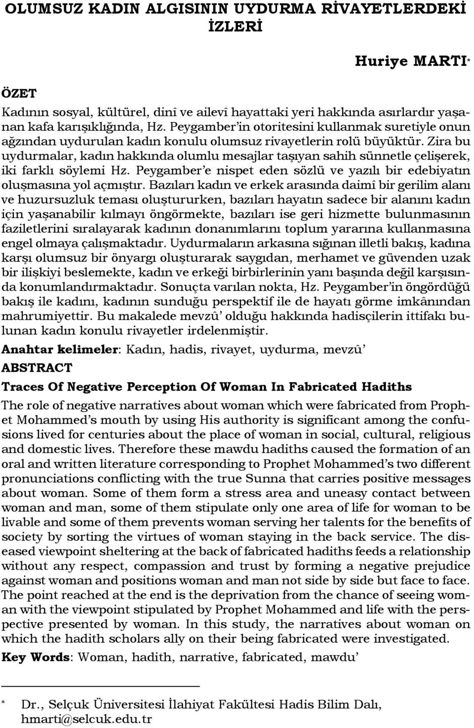 Zira bu uydurmalar, kadın hakkında olumlu mesajlar taşıyan sahih sünnetle çelişerek, iki farklı söylemi Hz. Peygamber e nispet eden sözlü ve yazılı bir edebiyatın oluşmasına yol açmıştır.