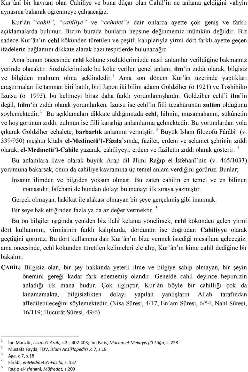 Biz sadece Kur ân ın cehl kökünden türetilen ve çeşitli kalıplarıyla yirmi dört farklı ayette geçen ifadelerin bağlamını dikkate alarak bazı tespitlerde bulunacağız.