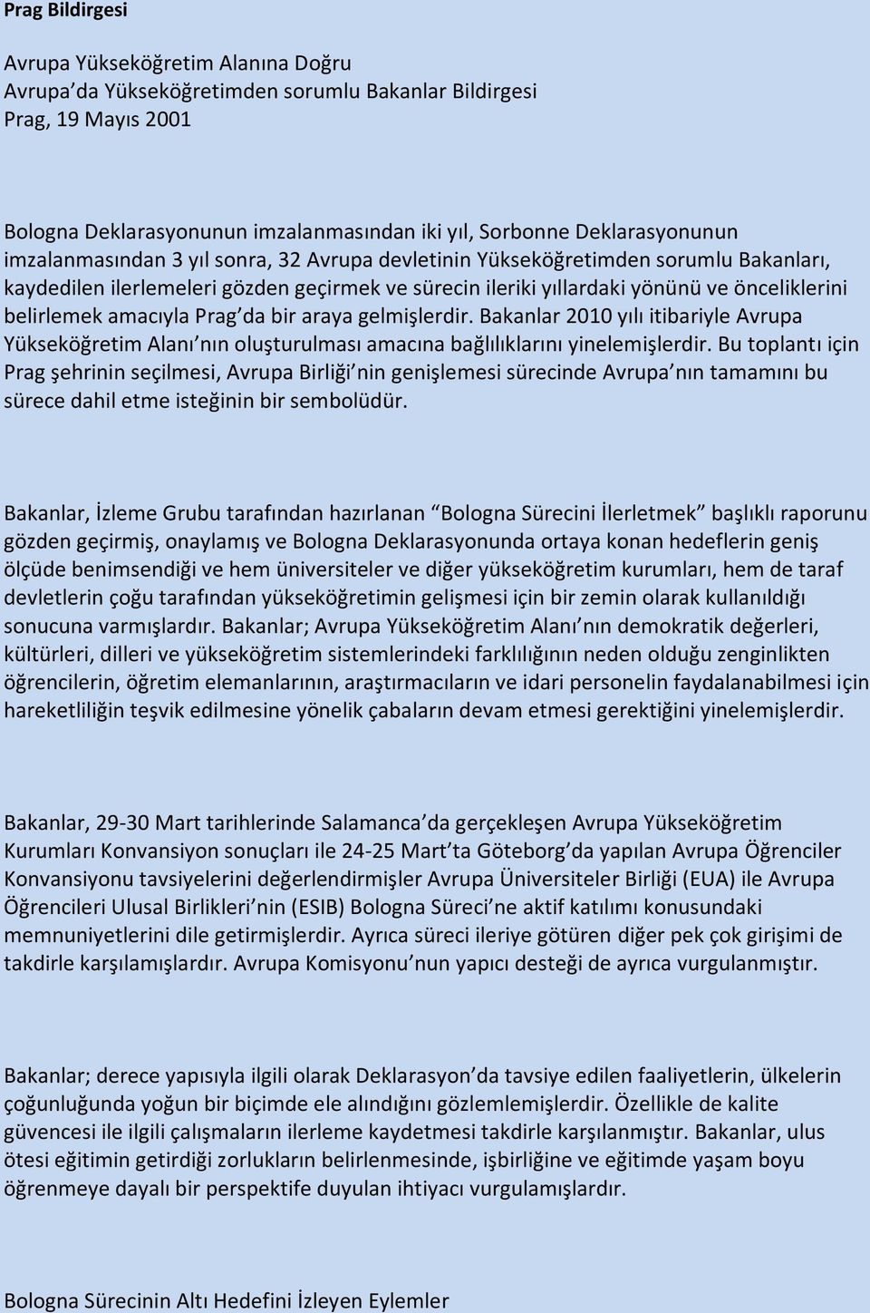 Prag da bir araya gelmişlerdir. Bakanlar 2010 yılı itibariyle Avrupa Yükseköğretim Alanı nın oluşturulması amacına bağlılıklarını yinelemişlerdir.