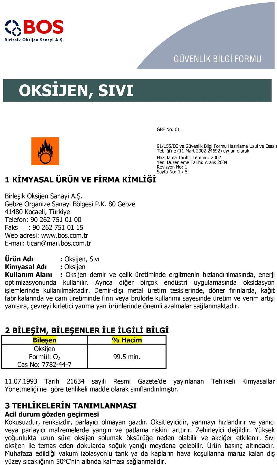 bos.com.tr E-mail: ticari@mail.bos.com.tr Ürün Adı : Oksijen, Sıvı Kimyasal Adı : Oksijen Kullanım Alanı : Oksijen demir ve çelik üretiminde ergitmenin hızlandırılmasında, enerji optimizasyonunda kullanılır.