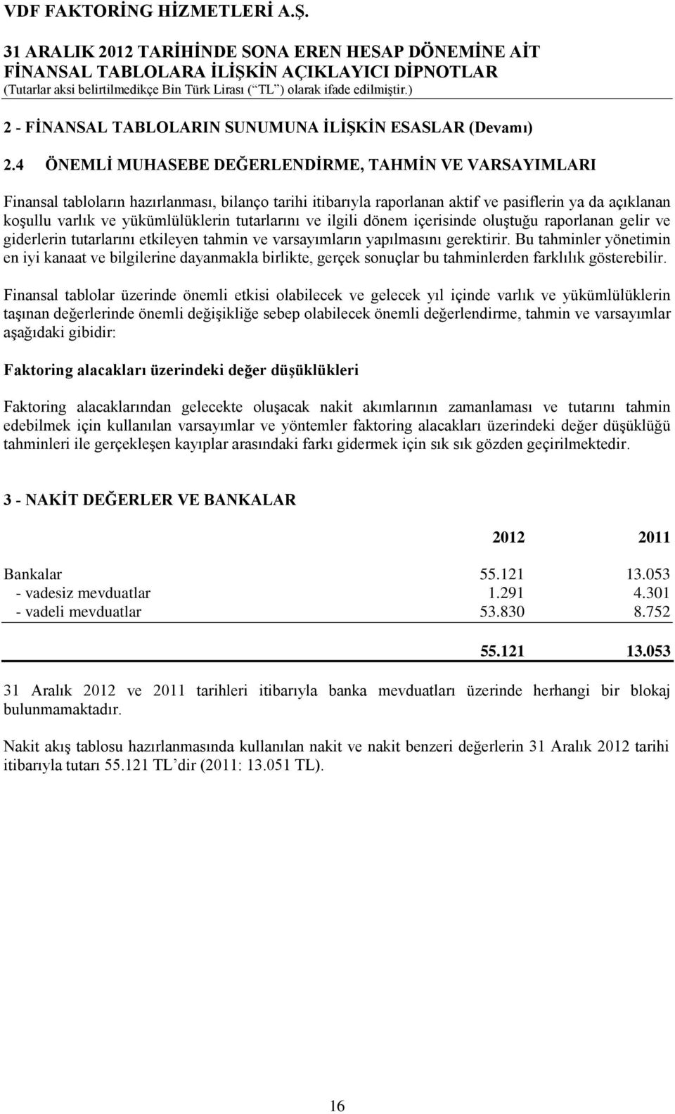 tutarlarını ve ilgili dönem içerisinde oluştuğu raporlanan gelir ve giderlerin tutarlarını etkileyen tahmin ve varsayımların yapılmasını gerektirir.