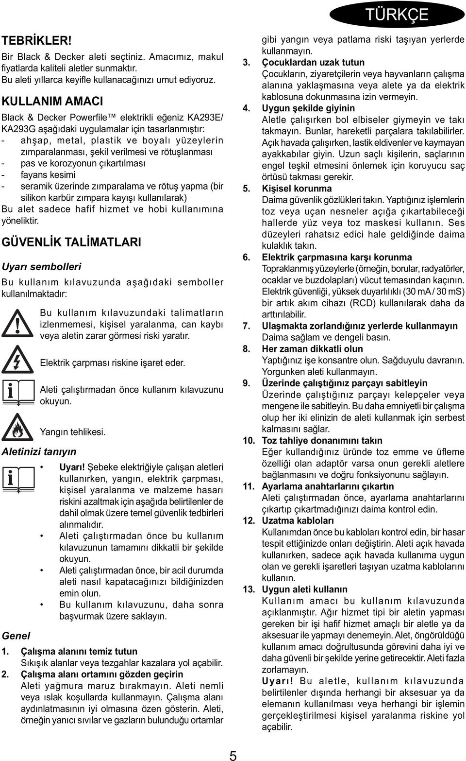 rötuşlanması - pas ve korozyonun çıkartılması - fayans kesimi - seramik üzerinde zımparalama ve rötuş yapma (bir silikon karbür zımpara kayışı kullanılarak) Bu alet sadece hafif hizmet ve hobi