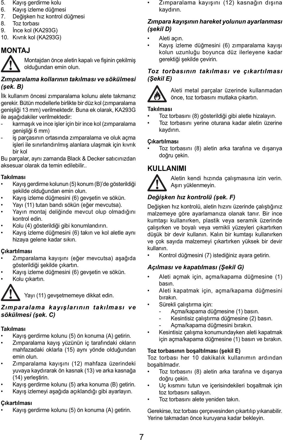 B) İlk kullanım öncesi zımparalama kolunu alete takmanız gerekir. Bütün modellerle birlikte bir düz kol (zımparalama genişliği 13 mm) verilmektedir.