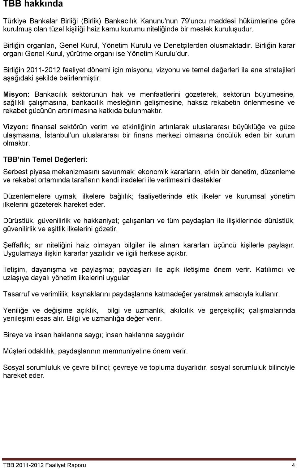 Birliğin 2011-2012 faaliyet dönemi için misyonu, vizyonu ve temel değerleri ile ana stratejileri aşağıdaki şekilde belirlenmiştir: Misyon: Bankacılık sektörünün hak ve menfaatlerini gözeterek,