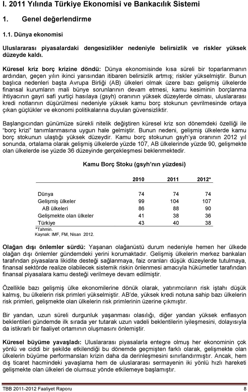 Bunun başlıca nedenleri başta Avrupa Birliği (AB) ülkeleri olmak üzere bazı gelişmiş ülkelerde finansal kurumların mali bünye sorunlarının devam etmesi, kamu kesiminin borçlanma ihtiyacının gayri