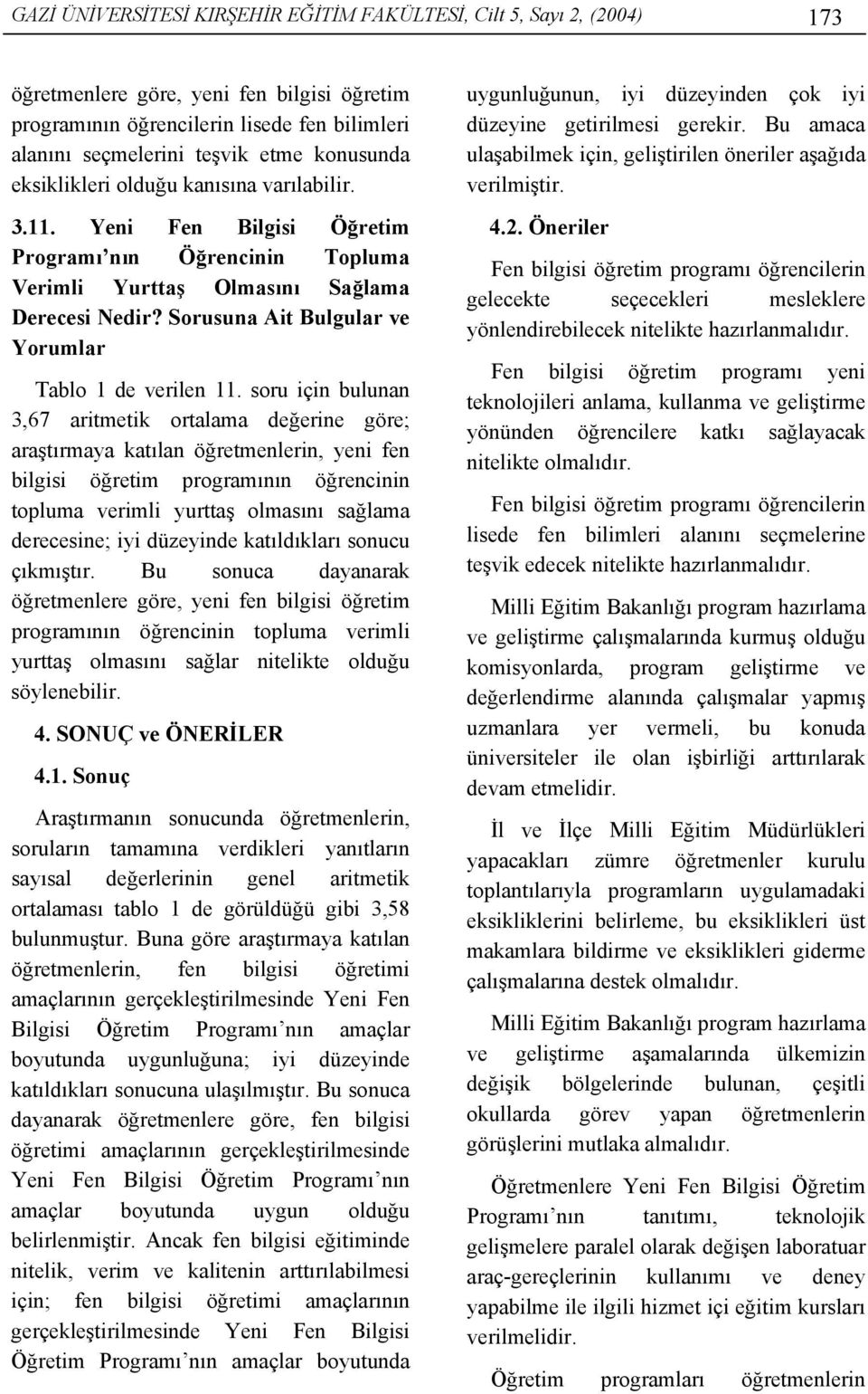 soru için bulunan 3,67 aritmetik ortalama değerine göre; bilgisi öğretim programının öğrencinin topluma verimli yurttaş olmasını sağlama derecesine; iyi düzeyinde katıldıkları sonucu çıkmıştır.