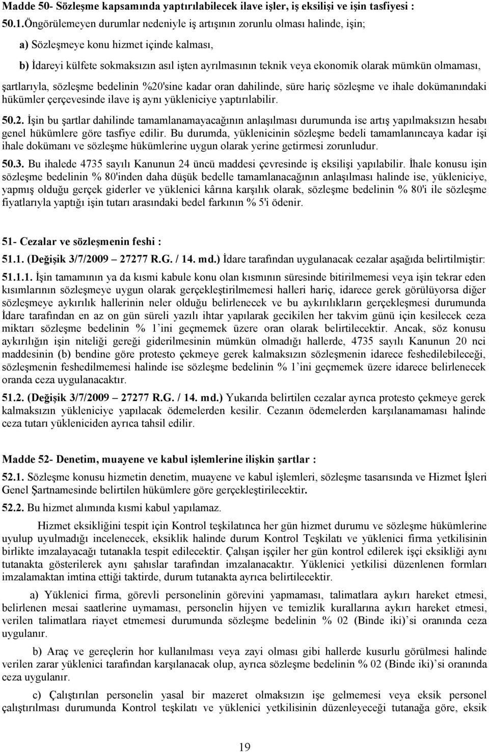 olarak mümkün olmaması, şartlarıyla, sözleşme bedelinin %20'sine kadar oran dahilinde, süre hariç sözleşme ve ihale dokümanındaki hükümler çerçevesinde ilave iş aynı yükleniciye yaptırılabilir. 50.2. Đşin bu şartlar dahilinde tamamlanamayacağının anlaşılması durumunda ise artış yapılmaksızın hesabı genel hükümlere göre tasfiye edilir.