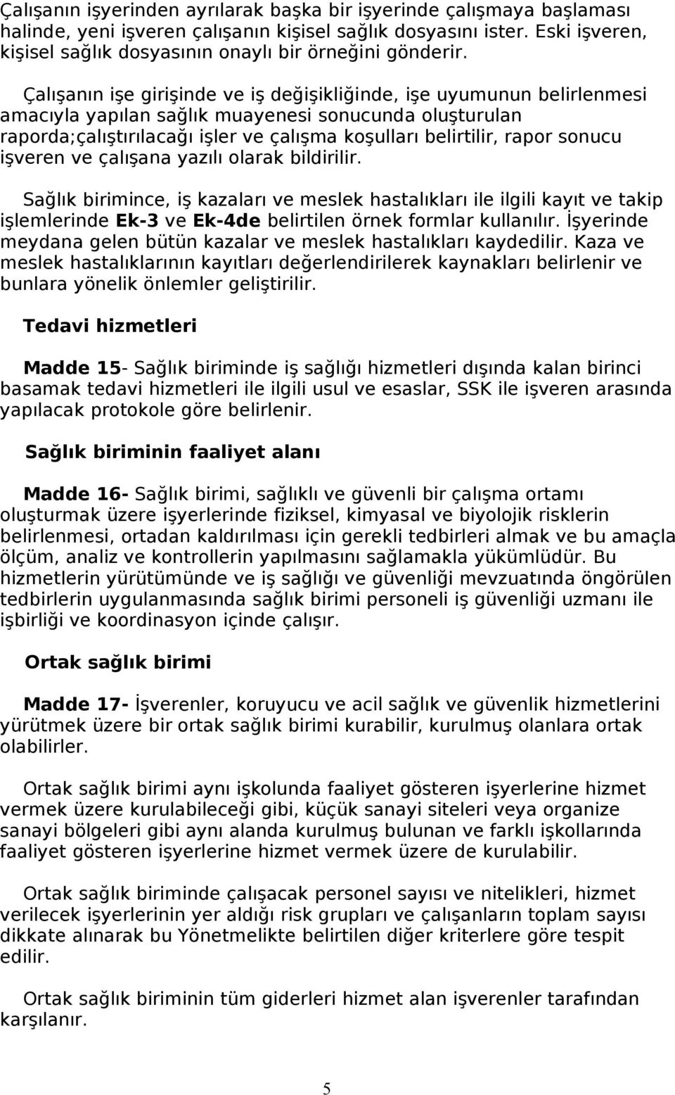 Çalışanın işe girişinde ve iş değişikliğinde, işe uyumunun belirlenmesi amacıyla yapılan sağlık muayenesi sonucunda oluşturulan raporda;çalıştırılacağı işler ve çalışma koşulları belirtilir, rapor