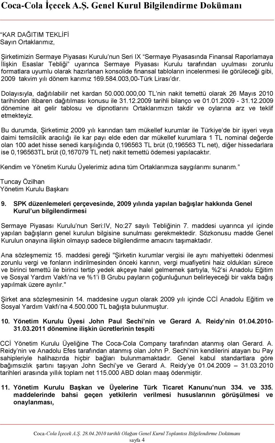 Dolayısıyla, dağıtılabilir net kardan 50.000.000,00 TL nin nakit temettü olarak 26 Mayıs 2010 tarihinden itibaren dağıtılması konusu ile 31.12.