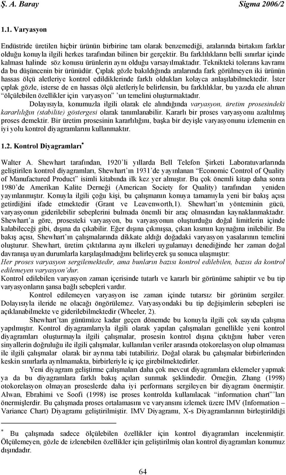 Çıplak gözle bakıldığında aralarında fark görülmeyen iki ürünün hassas ölçü aletleriye kontrol edildiklerinde farklı oldukları kolayca anlaşılabilmektedir.