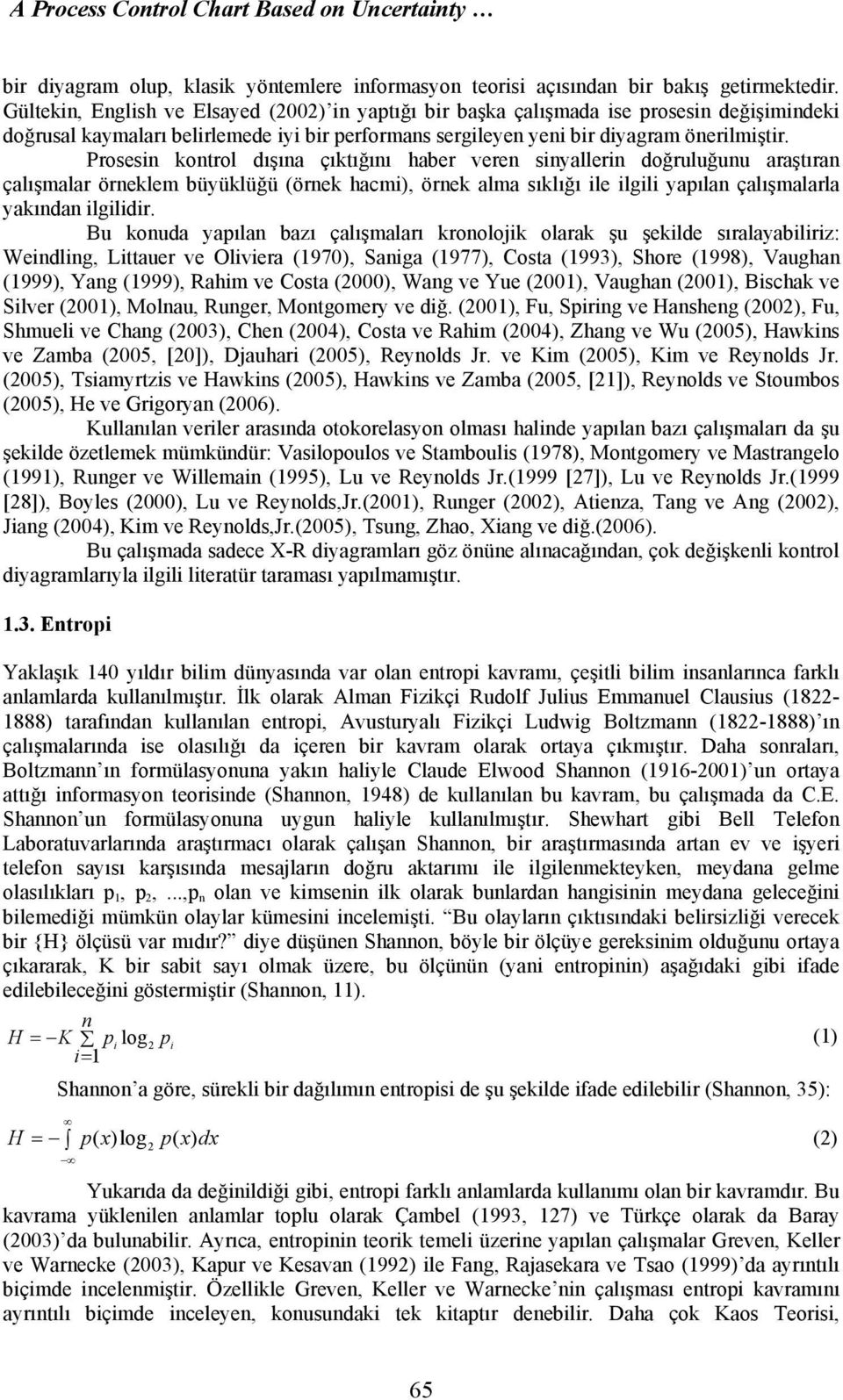 Prosesin kontrol dışına çıktığını haber veren sinyallerin doğruluğunu araştıran çalışmalar örneklem büyüklüğü (örnek hacmi), örnek alma sıklığı ile ilgili yapılan çalışmalarla yakından ilgilidir.