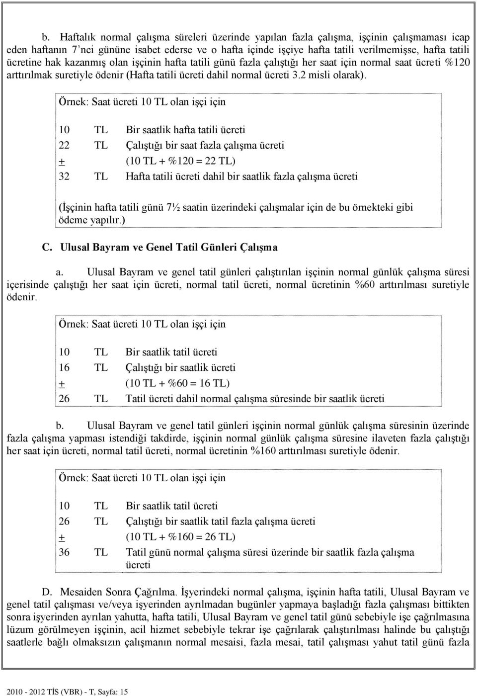 Örnek: Saat ücreti 10 TL olan işçi için 10 TL Bir saatlik hafta tatili ücreti 22 TL Çalıştığı bir saat fazla çalışma ücreti + (10 TL + %120 = 22 TL) 32 TL Hafta tatili ücreti dahil bir saatlik fazla