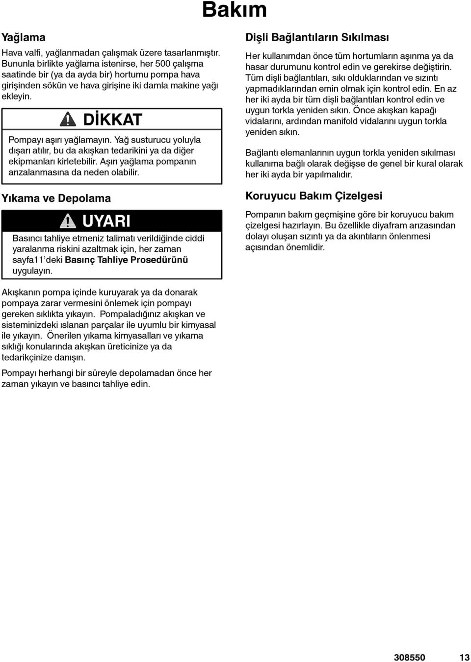 Yağ susturucu yoluyla dışarı atılır, bu da akışkan tedarikini ya da diğer ekipmanları kirletebilir. Aşırı yağlama pompanın arızalanmasına da neden olabilir.