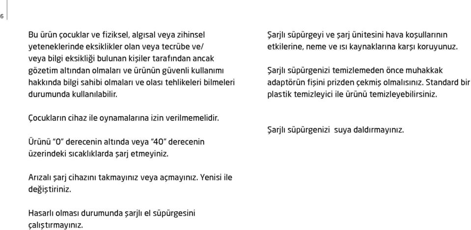 Şarjlı süpürgeyi ve şarj ünitesini hava koşullarının etkilerine, neme ve ısı kaynaklarına karşı koruyunuz. Şarjlı süpürgenizi temizlemeden önce muhakkak adaptörün fişini prizden çekmiş olmalısınız.