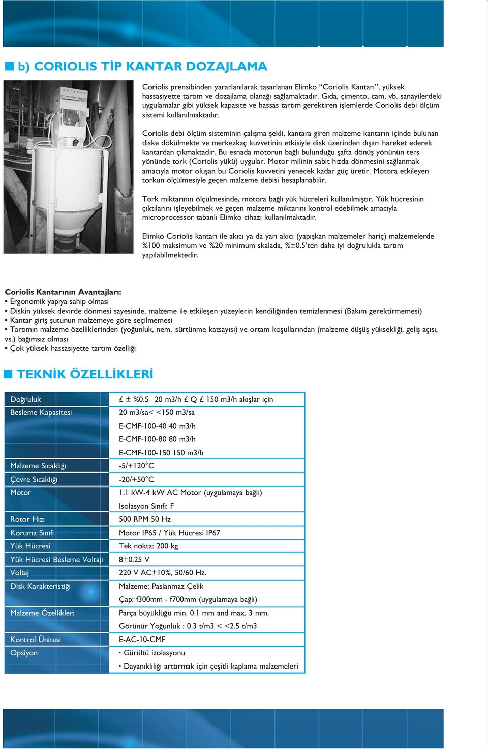 Coriolis debi ölçüm sisteminin çal flma flekli, kantara giren malzeme kantar n içinde bulunan diske dökülmekte ve merkezkaç kuvvetinin etkisiyle disk üzerinden d flar hareket ederek kantardan ç