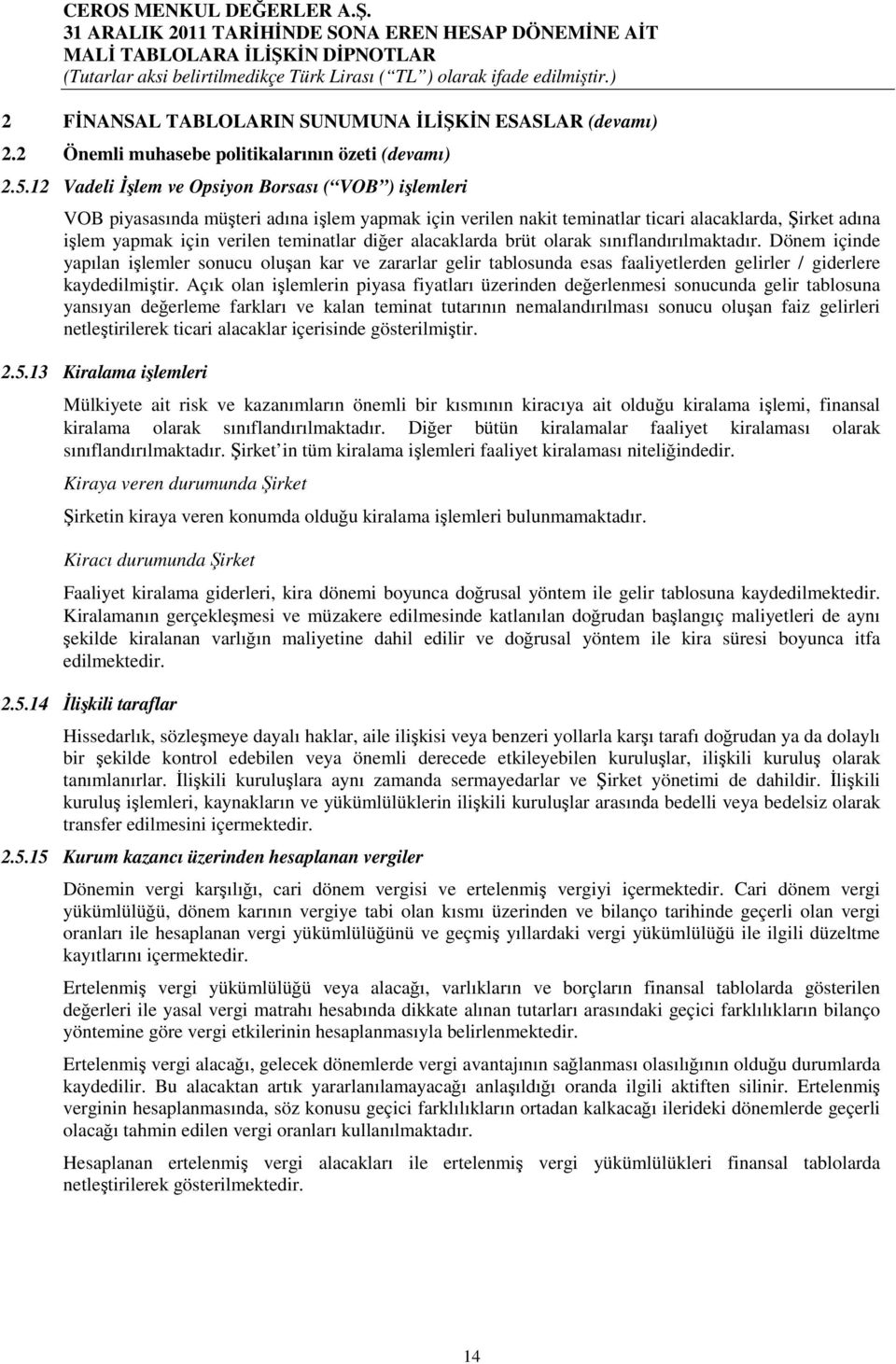 diğer alacaklarda brüt olarak sınıflandırılmaktadır. Dönem içinde yapılan işlemler sonucu oluşan kar ve zararlar gelir tablosunda esas faaliyetlerden gelirler / giderlere kaydedilmiştir.