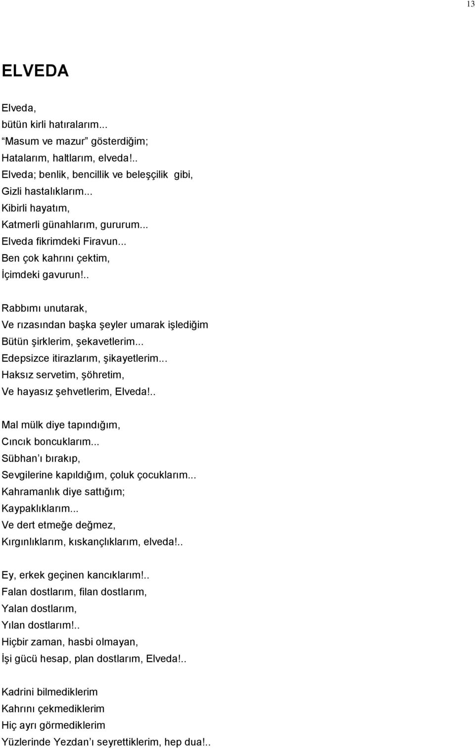 .. Rabbımı unutarak, Ve rızasından başka şeyler umarak işlediğim Bütün şirklerim, şekavetlerim... Edepsizce itirazlarım, şikayetlerim... Haksız servetim, şöhretim, Ve hayasız şehvetlerim, Elveda!