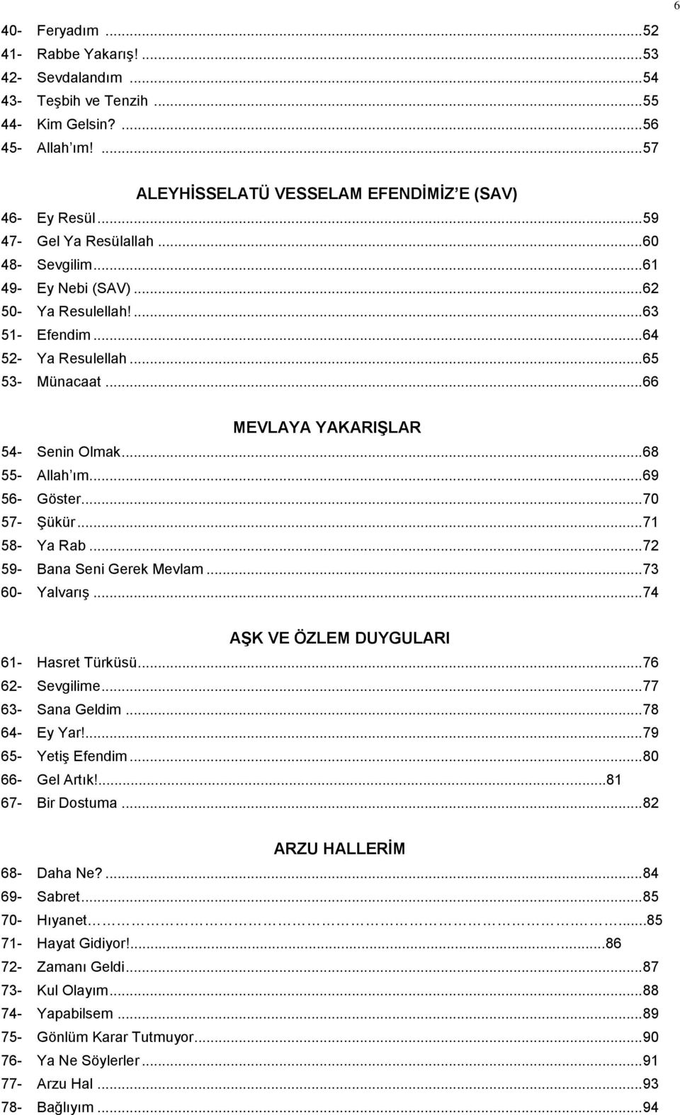 .. 68 55- Allah ım... 69 56- Göster... 70 57- Şükür... 71 58- Ya Rab... 72 59- Bana Seni Gerek Mevlam... 73 60- Yalvarış... 74 AŞK VE ÖZLEM DUYGULARI 61- Hasret Türküsü... 76 62- Sevgilime.