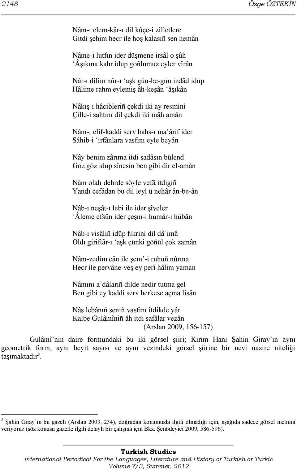 vasfını eyle beyân Nây benim zârıma itdi sadâsın bülend Göz göz idüp sînesin ben gibi dir el-amân Nâm olalı dehrde söyle vefâ itdigiñ Yandı cefâdan bu dil leyl ü nehâr ân-be-ân Nâb-ı neģât-ı lebi ile