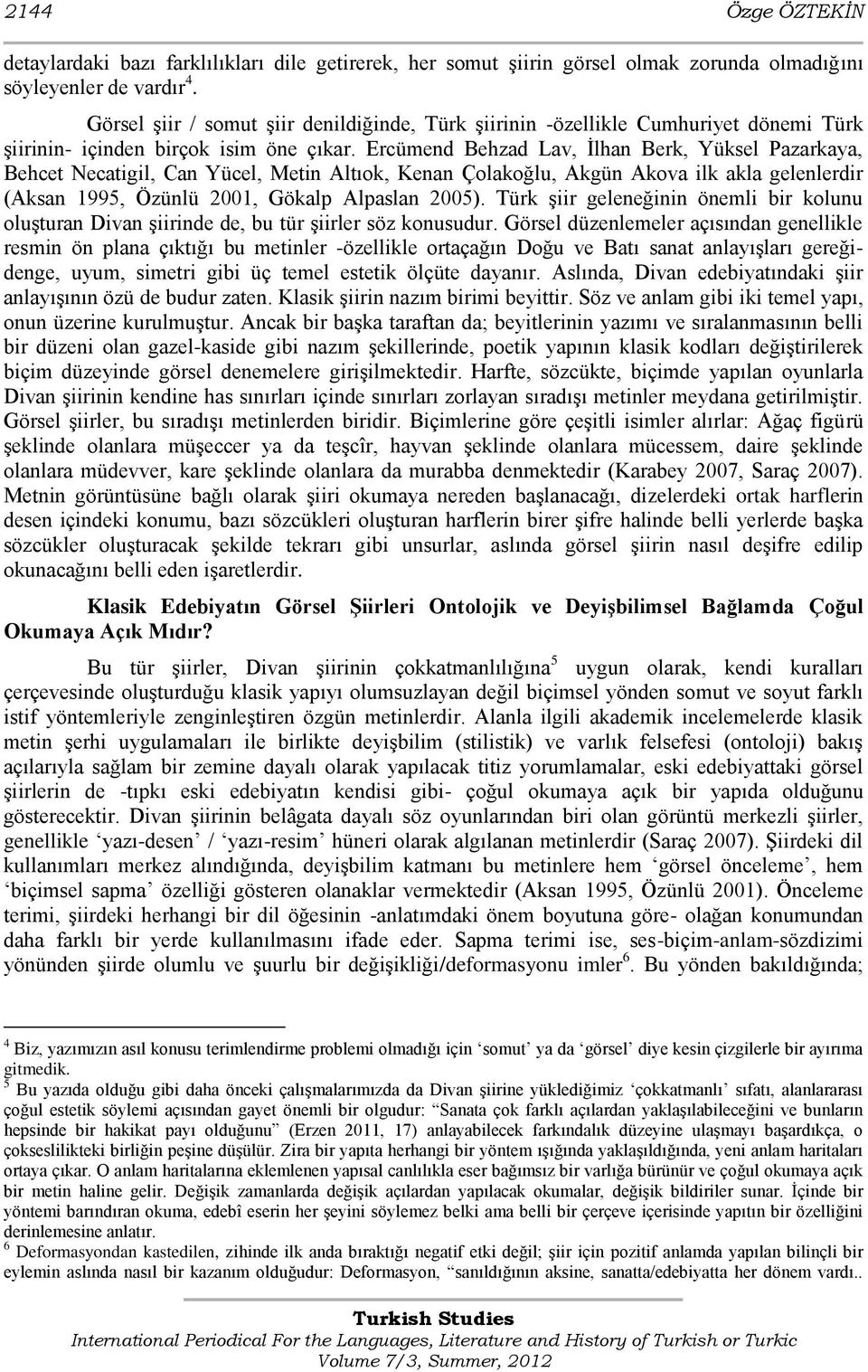 Ercümend Behzad Lav, Ġlhan Berk, Yüksel Pazarkaya, Behcet Necatigil, Can Yücel, Metin Altıok, Kenan Çolakoğlu, Akgün Akova ilk akla gelenlerdir (Aksan 1995, Özünlü 2001, Gökalp Alpaslan 2005).