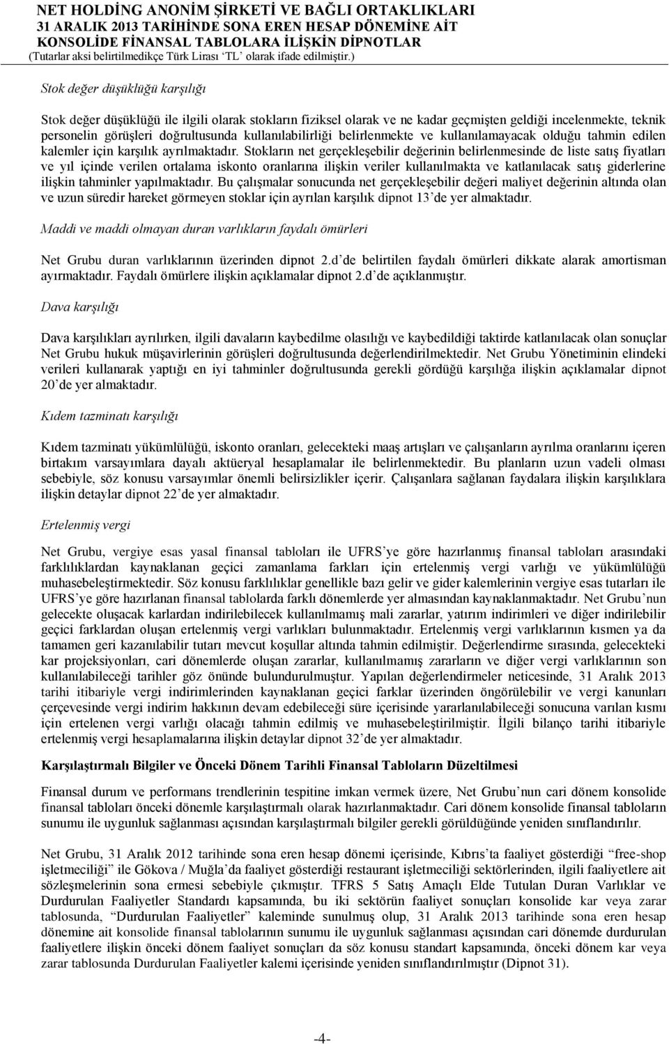 Stokların net gerçekleşebilir değerinin belirlenmesinde de liste satış fiyatları ve yıl içinde verilen ortalama iskonto oranlarına ilişkin veriler kullanılmakta ve katlanılacak satış giderlerine