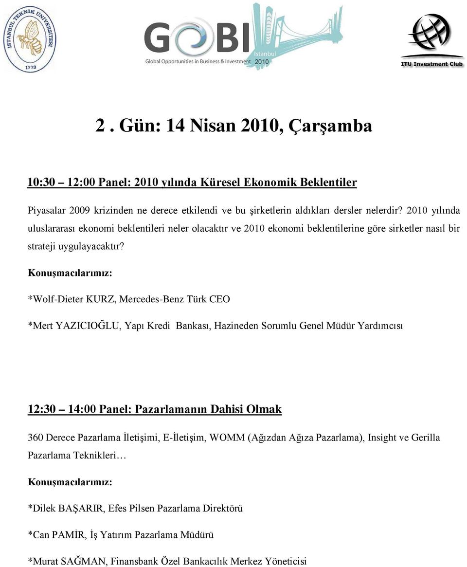 *Wolf-Dieter KURZ, Mercedes-Benz Türk CEO *Mert YAZICIOĞLU, Yapı Kredi Bankası, Hazineden Sorumlu Genel Müdür Yardımcısı 12:30 14:00 Panel: Pazarlamanın Dahisi Olmak 360 Derece Pazarlama