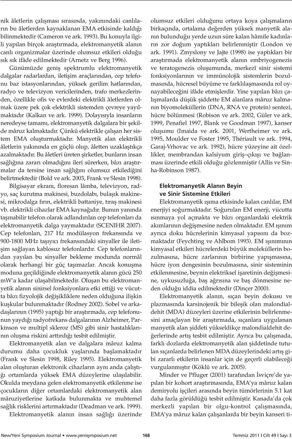 Günümüzde genifl spektrumlu elektromanyetik dalgalar radarlardan, iletiflim araçlar ndan, cep telefonu baz istasyonlar ndan, yüksek gerilim hatlar ndan, radyo ve televizyon vericilerinden, trafo