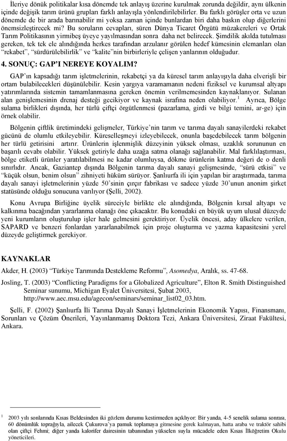 Bu soruların cevapları, süren Dünya Ticaret Örgütü müzakereleri ve Ortak Tarım Politikasının yirmibeş üyeye yayılmasından sonra daha net belirecek.