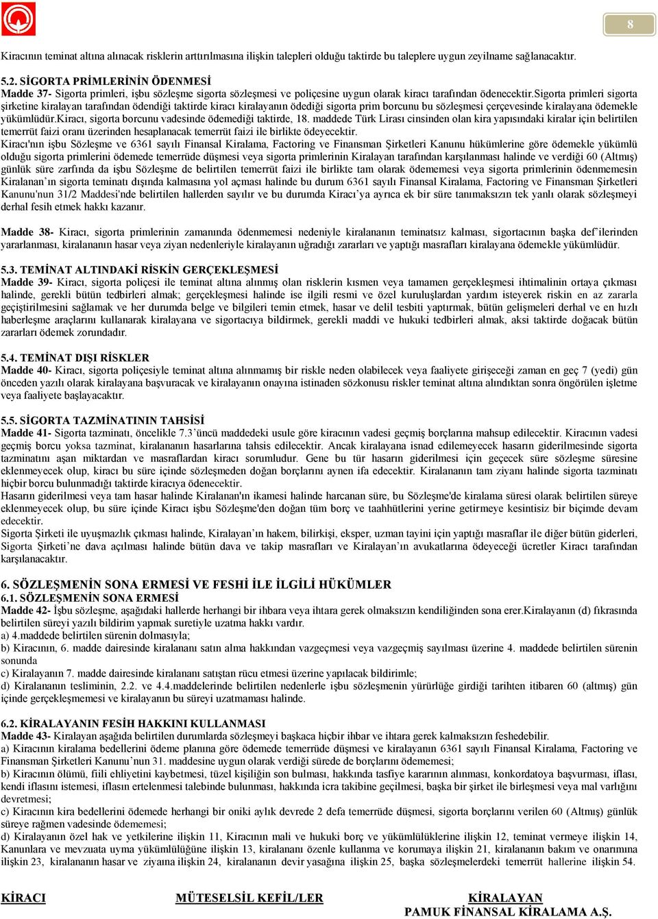 sigorta primleri sigorta şirketine kiralayan tarafından ödendiği taktirde kiracı kiralayanın ödediği sigorta prim borcunu bu sözleşmesi çerçevesinde kiralayana ödemekle yükümlüdür.