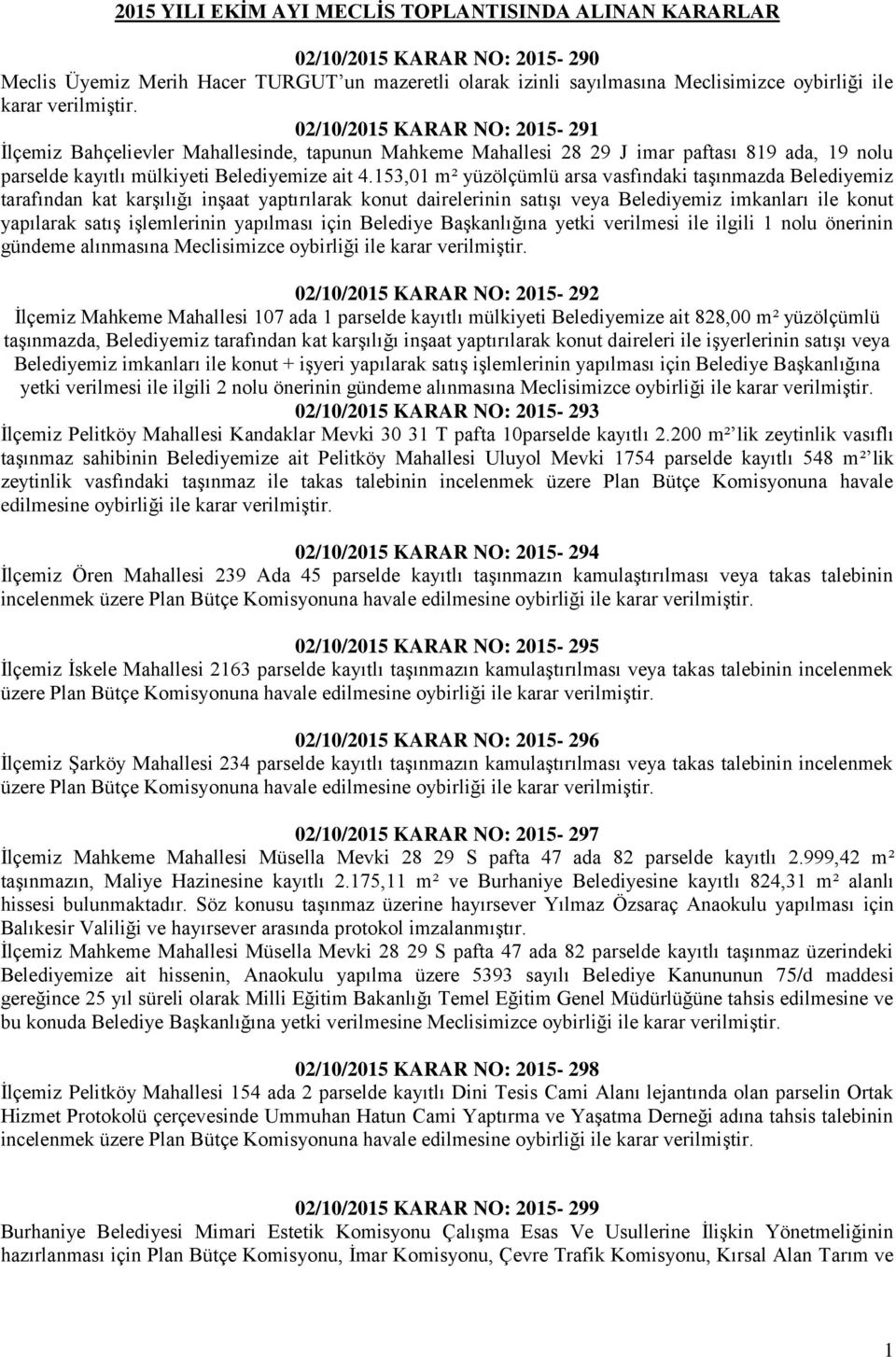 153,01 m² yüzölçümlü arsa vasfındaki taşınmazda Belediyemiz tarafından kat karşılığı inşaat yaptırılarak konut dairelerinin satışı veya Belediyemiz imkanları ile konut yapılarak satış işlemlerinin