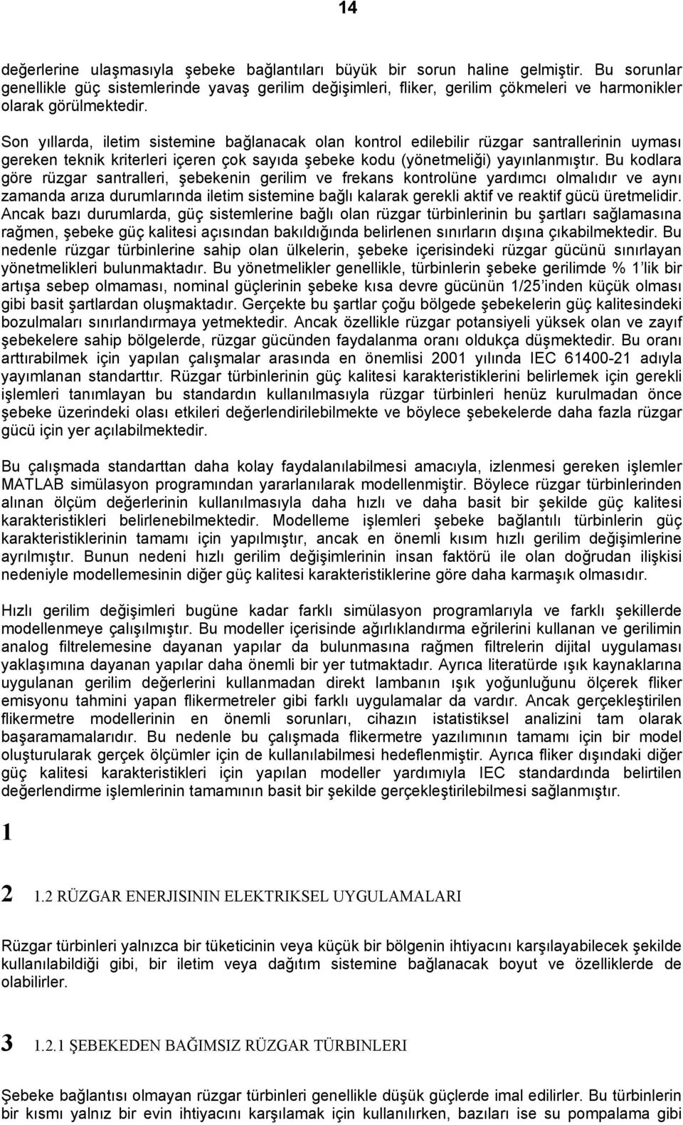 Son yıllarda, iletim sistemine bağlanacak olan kontrol edilebilir rüzgar santrallerinin uyması gereken teknik kriterleri içeren çok sayıda şebeke kodu (yönetmeliği) yayınlanmıştır.