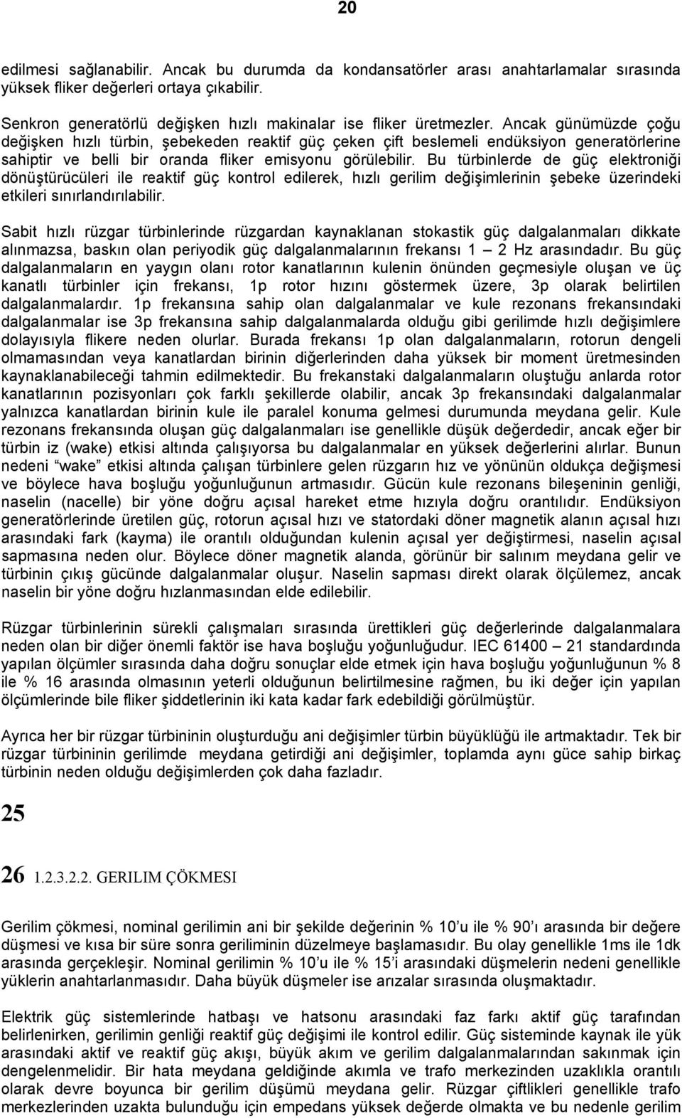 Ancak günümüzde çoğu değişken hızlı türbin, şebekeden reaktif güç çeken çift beslemeli endüksiyon generatörlerine sahiptir ve belli bir oranda fliker emisyonu görülebilir.