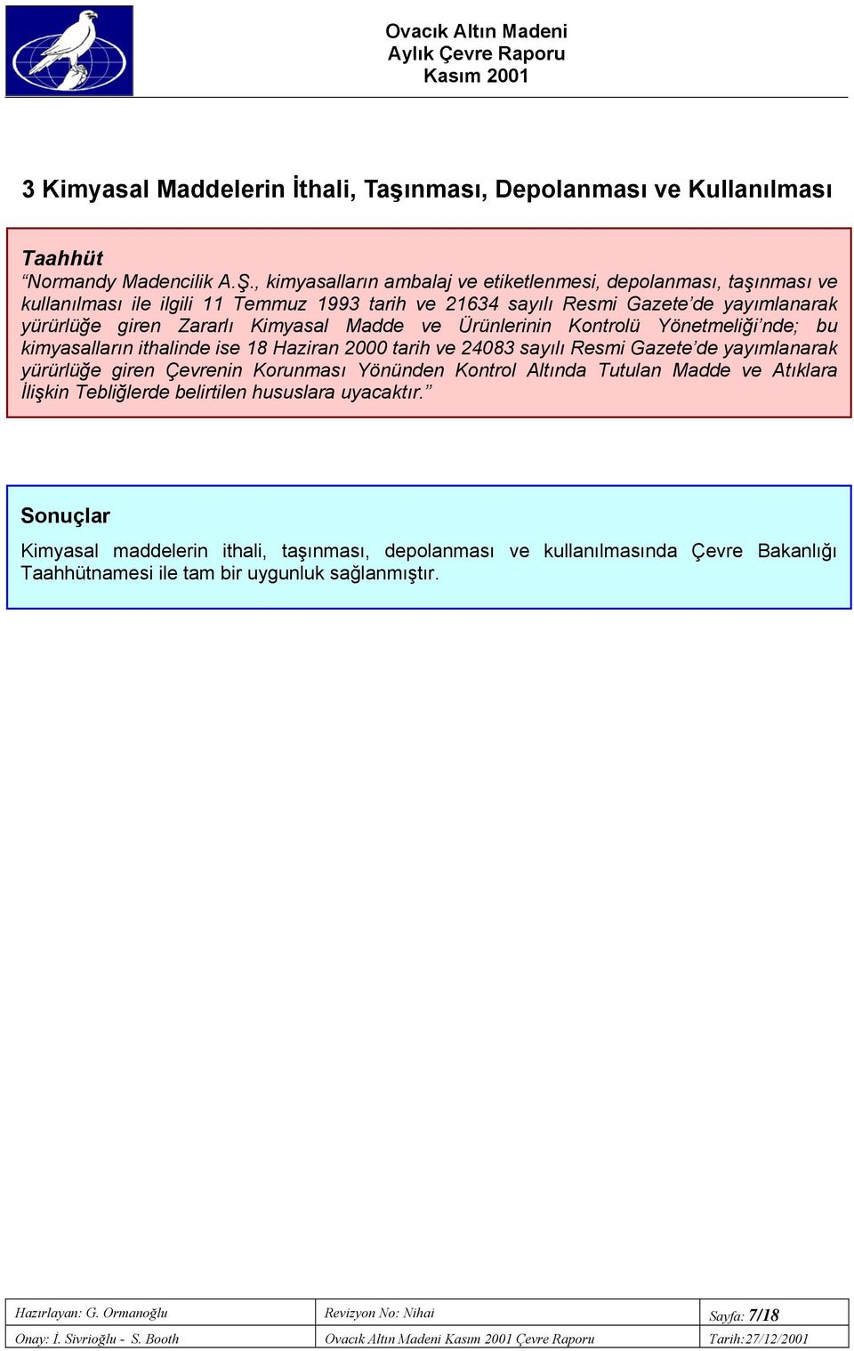 Ürünlerinin Kontrolü Yönetmeliği nde; bu kimyasalların ithalinde ise 18 Haziran 000 tarih ve 4083 sayılı Resmi Gazete de yayımlanarak yürürlüğe giren Çevrenin Korunması Yönünden Kontrol Altında