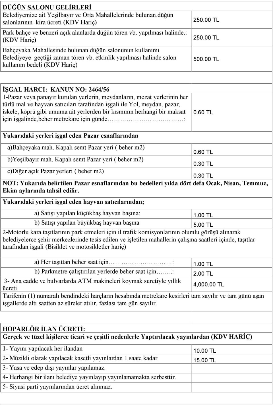 00 TL İŞGAL HARCI: KANUN NO: 2464/56 1-Pazar veya panayır kurulan yerlerin, meydanların, mezat yerlerinin her türlü mal ve hayvan satıcıları tarafından işgali ile Yol, meydan, pazar, iskele, köprü