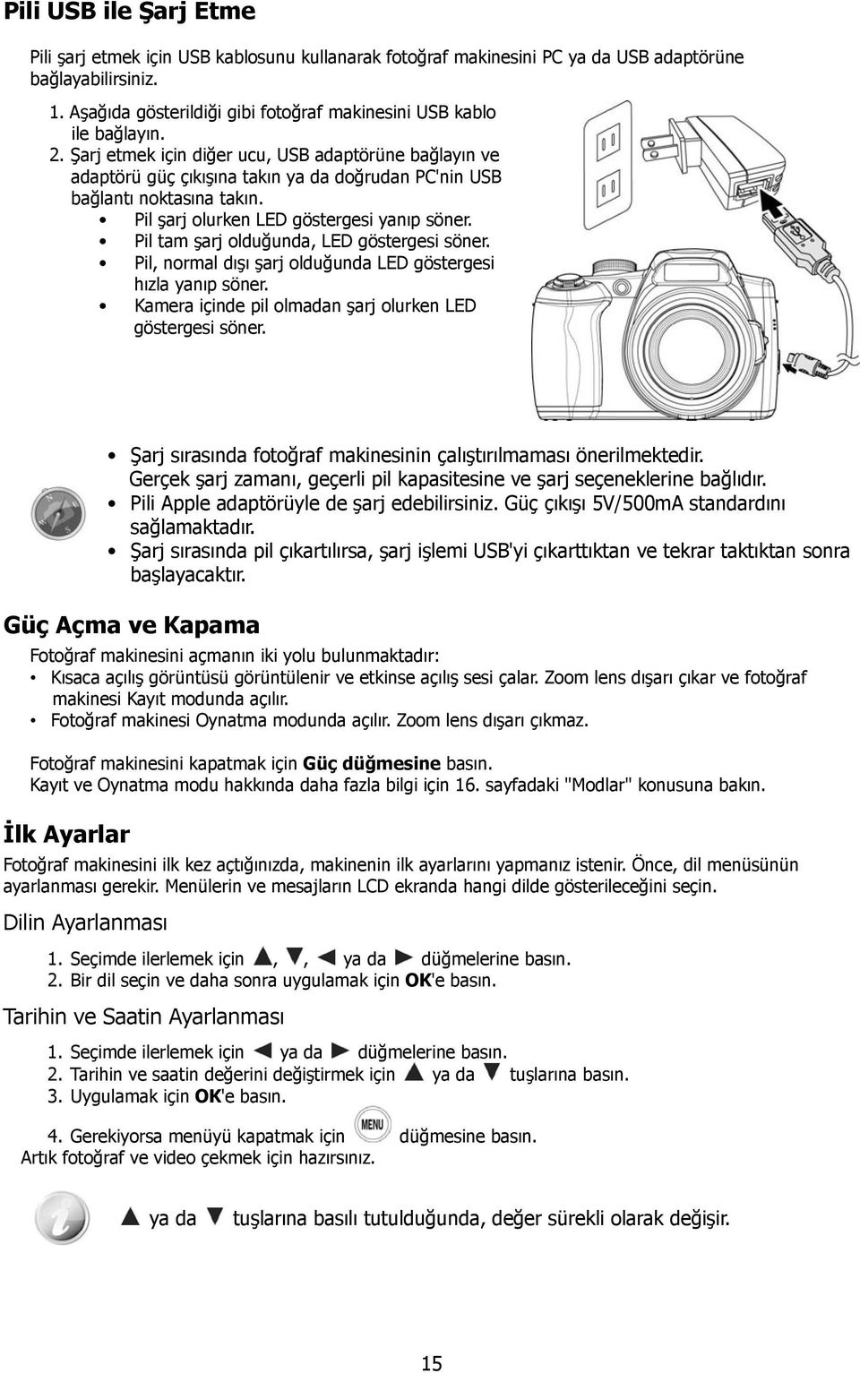 Şarj etmek için diğer ucu, USB adaptörüne bağlayın ve adaptörü güç çıkışına takın ya da doğrudan PC'nin USB bağlantı noktasına takın. Pil şarj olurken LED göstergesi yanıp söner.