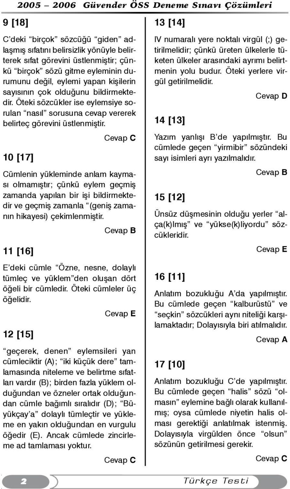 10 [17] Cümlenin yükleminde anlam kaymasý olmamýþtýr; çünkü eylem geçmiþ zamanda yapýlan bir iþi bildirmektedir ve geçmiþ zamanla (geniþ zamanýn hikayesi) çekimlenmiþtir.