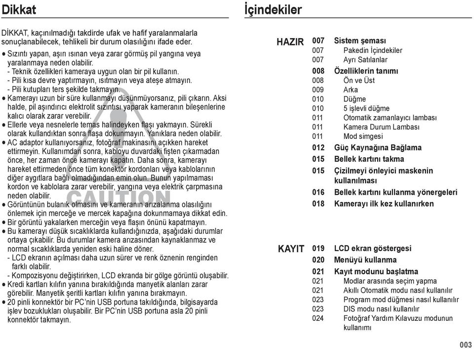 - Pili kısa devre yaptırmayın, ısıtmayın veya ateşe atmayın. - Pili kutupları ters şekilde takmayın. Kamerayı uzun bir süre kullanmayı düşünmüyorsanız, pili çıkarın.