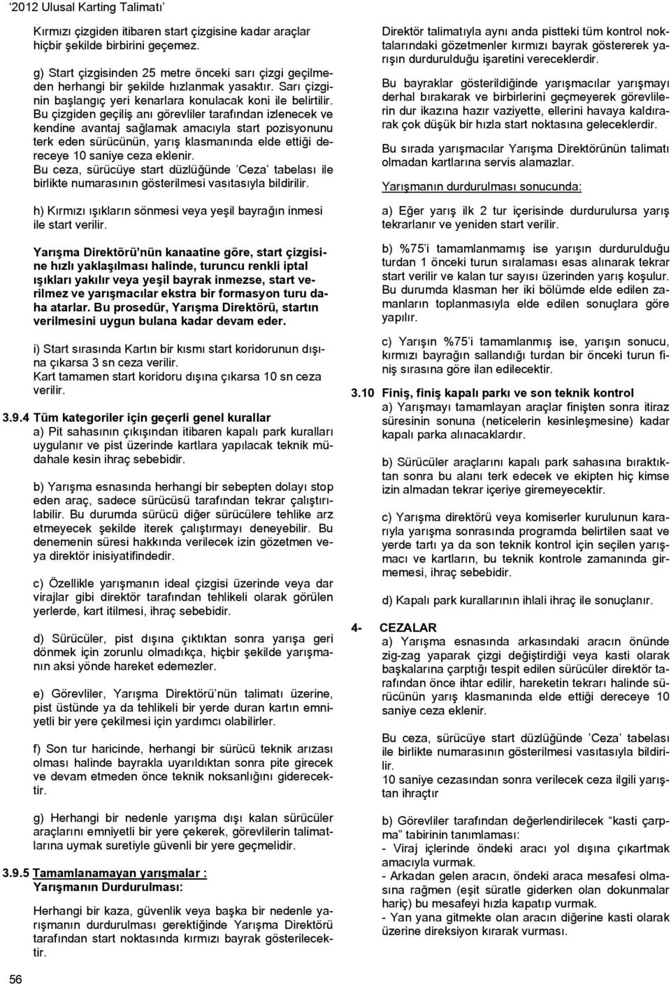 Bu çizgiden geçiliş anı görevliler tarafından izlenecek ve kendine avantaj sağlamak amacıyla start pozisyonunu terk eden sürücünün, yarış klasmanında elde ettiği dereceye 10 saniye ceza eklenir.