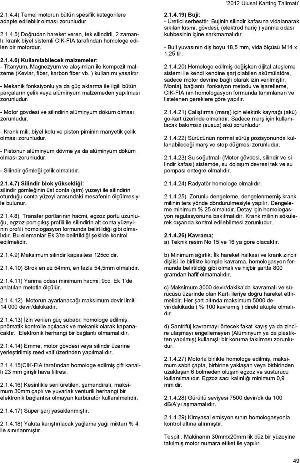 - Mekanik fonksiyonlu ya da güç aktarma ile ilgili bütün parçaların çelik veya alüminyum malzemeden yapılması zorunludur. - Motor gövdesi ve silindirin alüminyum döküm olması zorunludur.