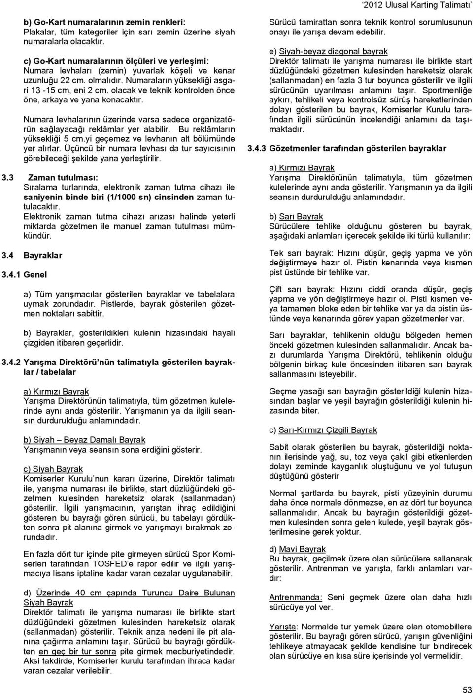 olacak ve teknik kontrolden önce öne, arkaya ve yana konacaktır. Numara levhalarının üzerinde varsa sadece organizatörün sağlayacağı reklâmlar yer alabilir. Bu reklâmların yüksekliği 5 cm.