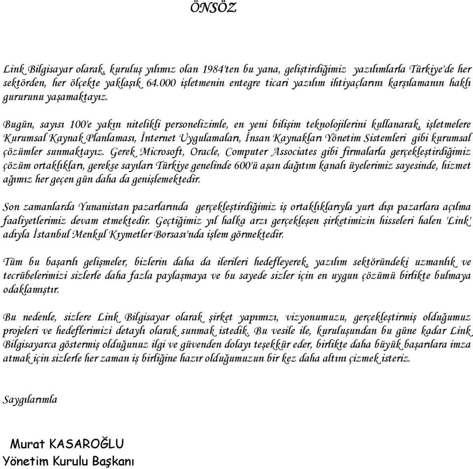 Bugün, sayısı 100'e yakın nitelikli personelizimle, en yeni bilişim teknolojilerini kullanarak, işletmelere Kurumsal Kaynak Planlaması, İnternet Uygulamaları, İnsan Kaynakları Yönetim Sistemleri gibi